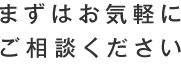 まずはお気軽にご相談ください