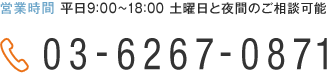 電話：03-6267-0871 営業時間 平日9:00〜18:00 土曜日と夜間のご相談可能